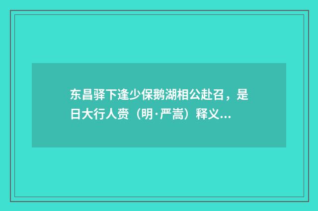 东昌驿下逢少保鹅湖相公赴召，是日大行人赍（明·严嵩）释义及解释