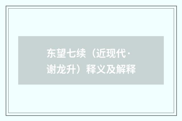 东望七续（近现代·谢龙升）释义及解释