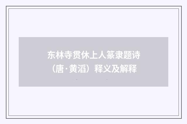 东林寺贯休上人篆隶题诗（唐·黄滔）释义及解释