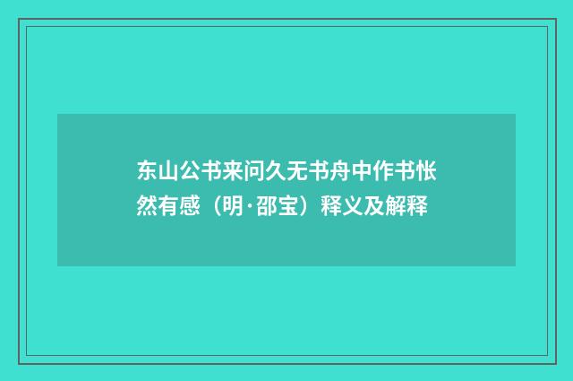 东山公书来问久无书舟中作书怅然有感（明·邵宝）释义及解释
