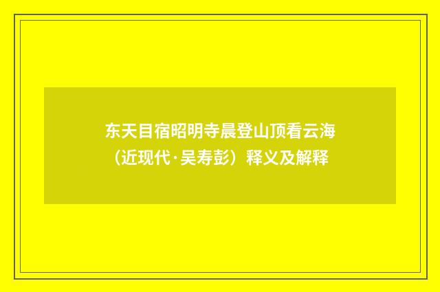 东天目宿昭明寺晨登山顶看云海（近现代·吴寿彭）释义及解释