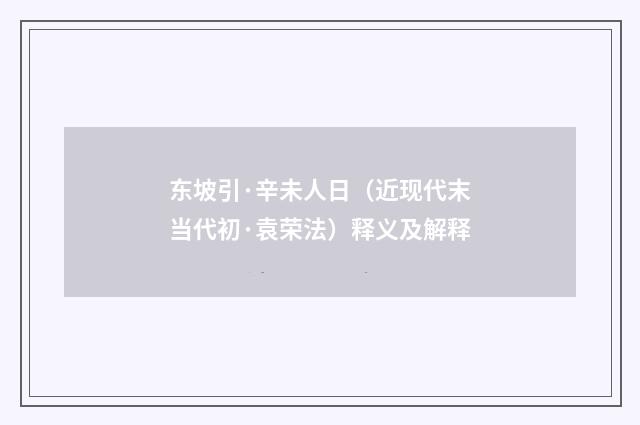 东坡引·辛未人日（近现代末当代初·袁荣法）释义及解释