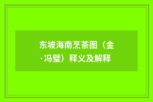 东坡海南烹茶图(金·冯璧)释义及解释
