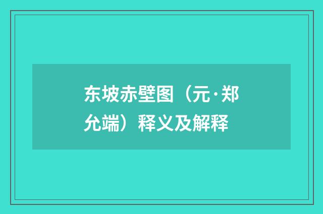 东坡赤壁图（元·郑允端）释义及解释