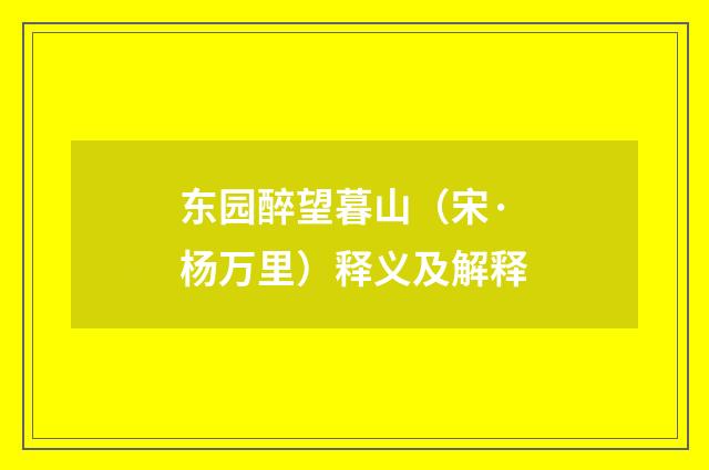 东园醉望暮山（宋·杨万里）释义及解释