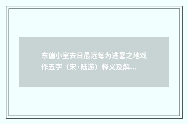东偏小室去日最远每为逃暑之地戏作五字（宋·陆游）释义及解释