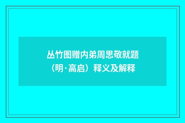 丛竹图赠内弟周思敬就题（明·高启）释义及解释