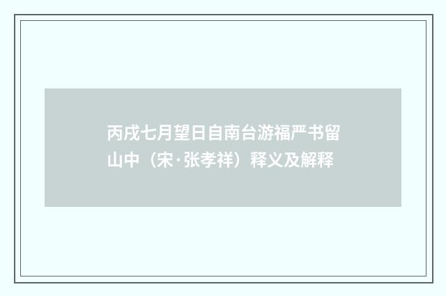 丙戌七月望日自南台游福严书留山中（宋·张孝祥）释义及解释
