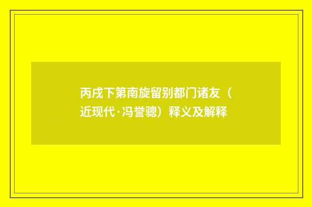 丙戌下第南旋留别都门诸友（近现代·冯誉骢）释义及解释
