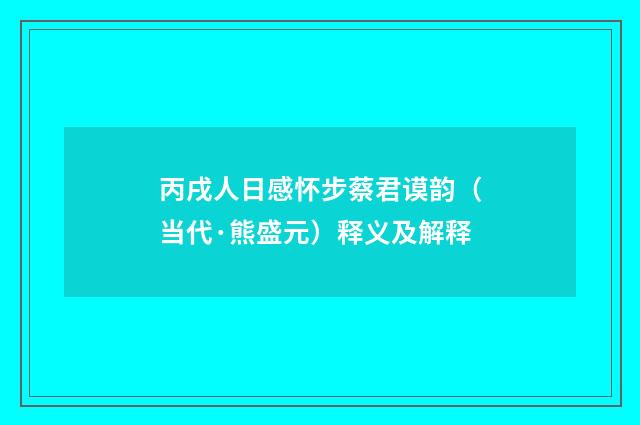 丙戌人日感怀步蔡君谟韵（当代·熊盛元）释义及解释