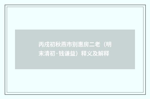 丙戌初秋燕市别惠房二老（明末清初·钱谦益）释义及解释