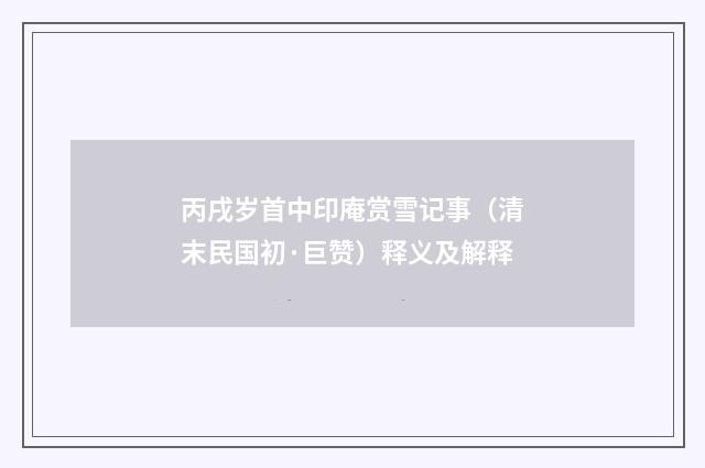 丙戌岁首中印庵赏雪记事（清末民国初·巨赞）释义及解释