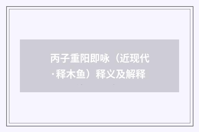 丙子重阳即咏(近现代·释木鱼)释义及解释