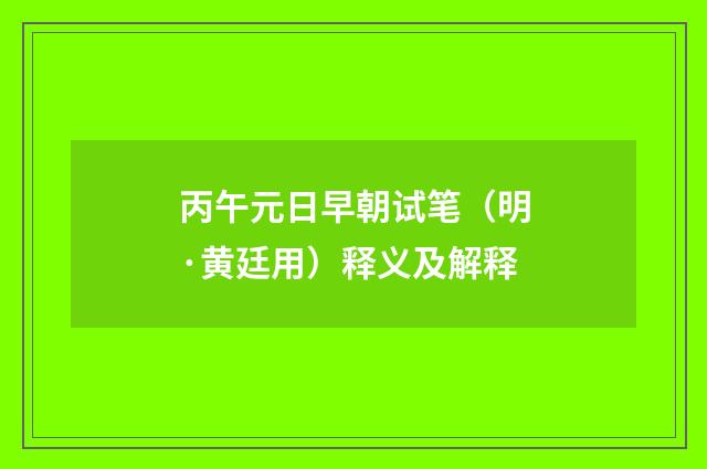 丙午元日早朝试笔（明·黄廷用）释义及解释