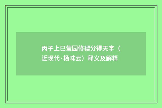 丙子上巳莹园修禊分得天字（近现代·杨味云）释义及解释