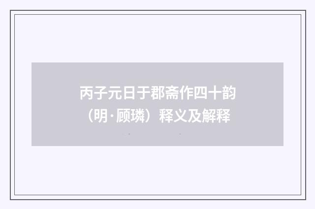 丙子元日于郡斋作四十韵（明·顾璘）释义及解释