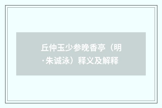 丘仲玉少参晚香亭(明·朱诚泳)释义及解释