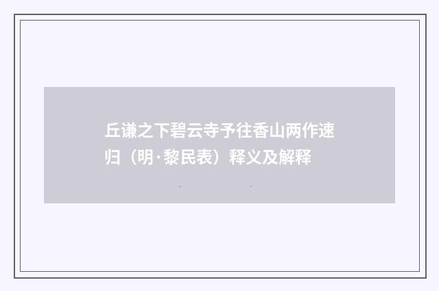 丘谦之下碧云寺予往香山两作速归（明·黎民表）释义及解释