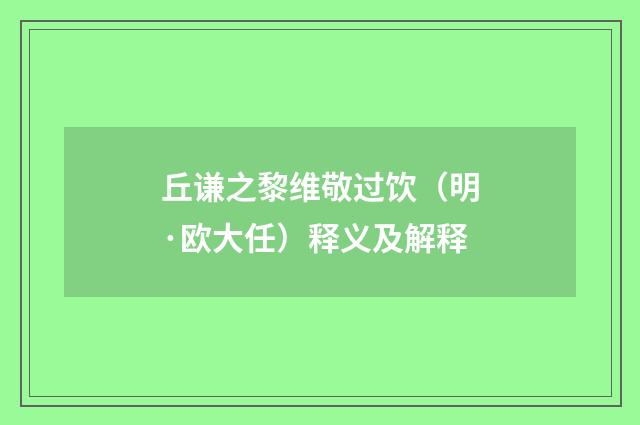 丘谦之黎维敬过饮（明·欧大任）释义及解释
