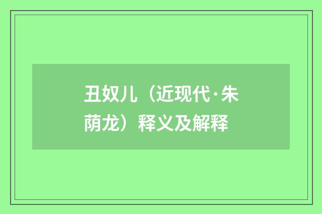 丑奴儿（近现代·朱荫龙）释义及解释