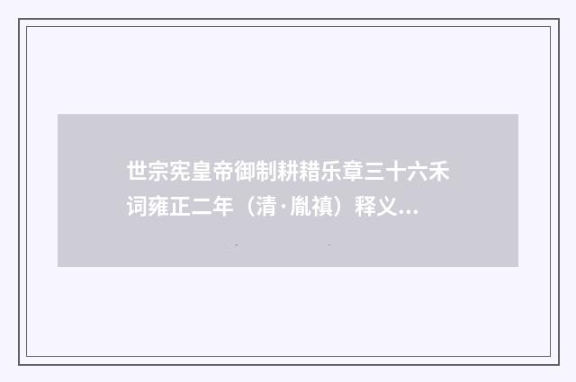 世宗宪皇帝御制耕耤乐章三十六禾词雍正二年（清·胤禛）释义及解释