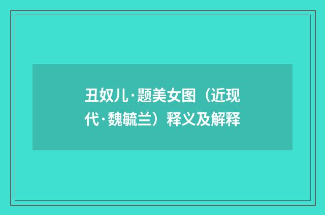 丑奴儿·题美女图（近现代·魏毓兰）释义及解释