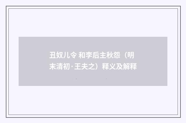 丑奴儿令 和李后主秋怨（明末清初·王夫之）释义及解释
