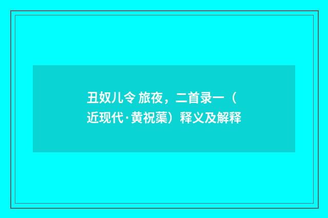 丑奴儿令 旅夜，二首录一（近现代·黄祝蕖）释义及解释