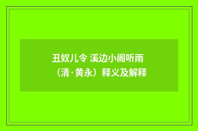 丑奴儿令 溪边小阁听雨（清·黄永）释义及解释