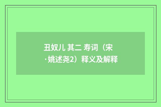 丑奴儿 其二 寿词（宋·姚述尧2）释义及解释