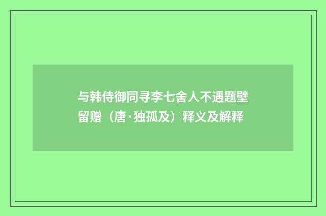 与韩侍御同寻李七舍人不遇题壁留赠（唐·独孤及）释义及解释