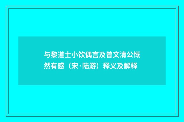 与黎道士小饮偶言及曾文清公慨然有感（宋·陆游）释义及解释