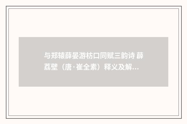 与郑辕薛晏游枋口同赋三韵诗 薜荔壁（唐·崔全素）释义及解释