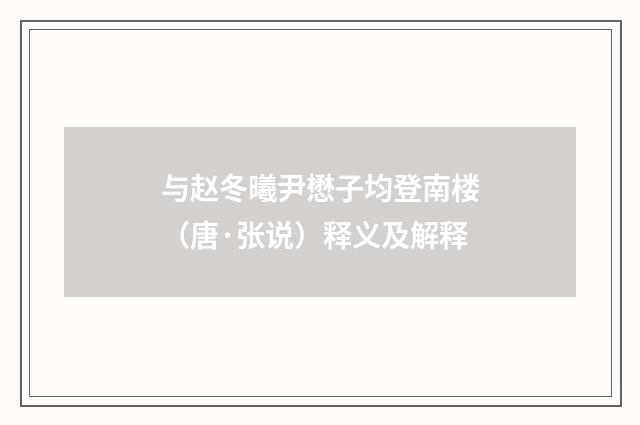 与赵冬曦尹懋子均登南楼（唐·张说）释义及解释