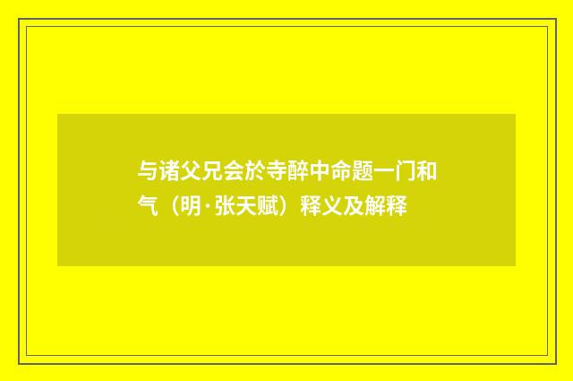 与诸父兄会於寺醉中命题一门和气（明·张天赋）释义及解释