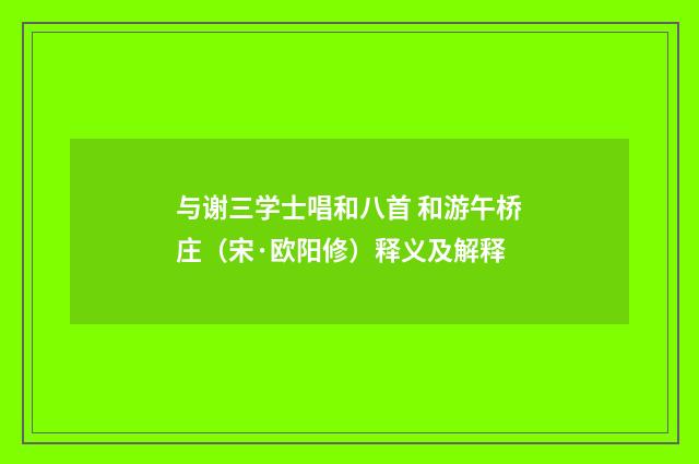 与谢三学士唱和八首 和游午桥庄（宋·欧阳修）释义及解释