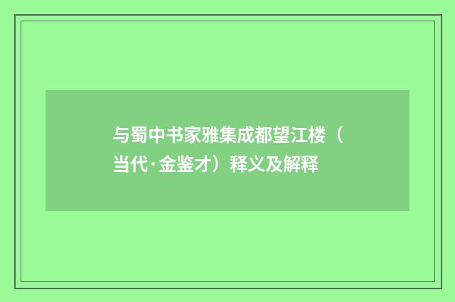 与蜀中书家雅集成都望江楼（当代·金鉴才）释义及解释