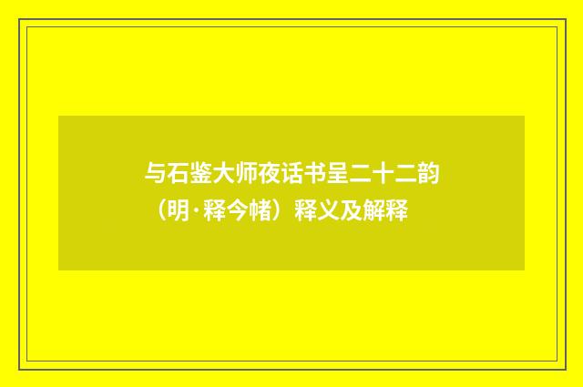 与石鉴大师夜话书呈二十二韵（明·释今帾）释义及解释