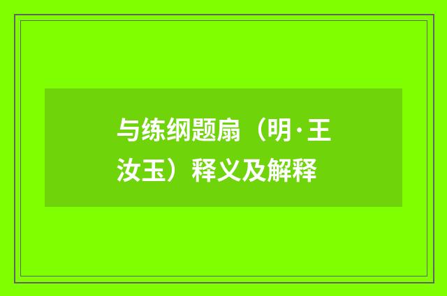 与练纲题扇（明·王汝玉）释义及解释