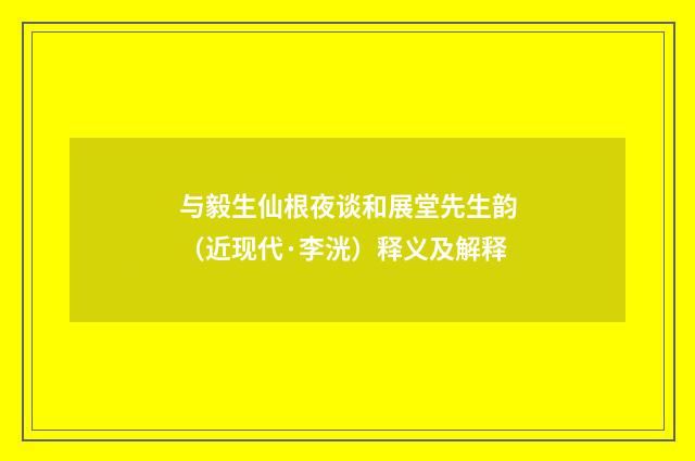 与毅生仙根夜谈和展堂先生韵（近现代·李洸）释义及解释
