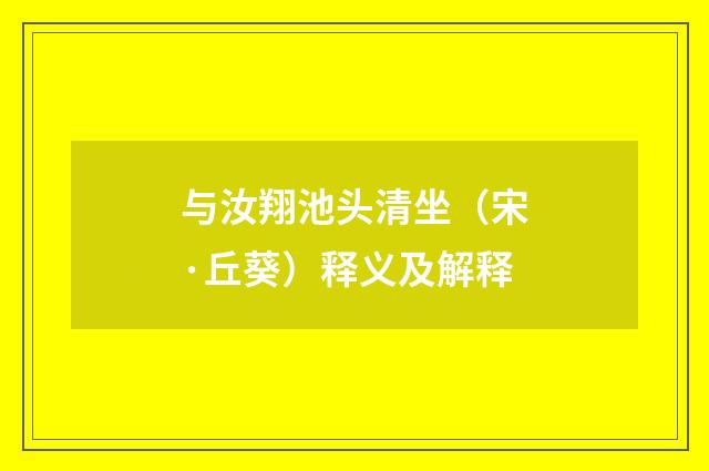 与汝翔池头清坐（宋·丘葵）释义及解释