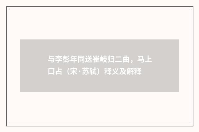 与李彭年同送崔岐归二曲，马上口占（宋·苏轼）释义及解释