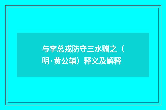 与李总戎防守三水赠之（明·黄公辅）释义及解释