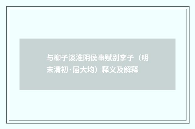 与柳子谈淮阴侯事赋别李子（明末清初·屈大均）释义及解释