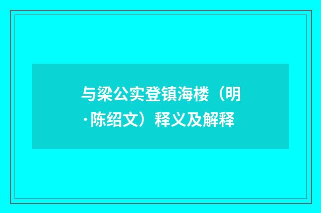与梁公实登镇海楼（明·陈绍文）释义及解释
