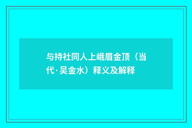 与持社同人上峨眉金顶（当代·吴金水）释义及解释