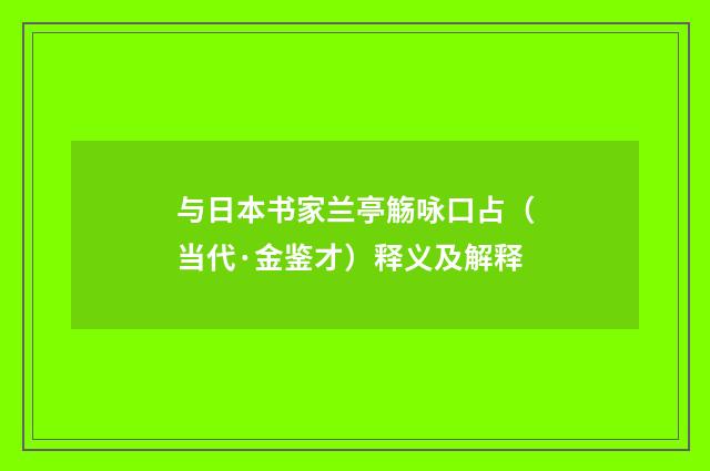与日本书家兰亭觞咏口占（当代·金鉴才）释义及解释