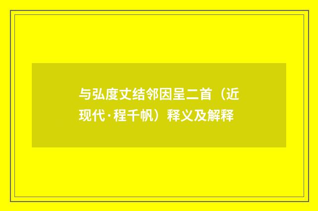 与弘度丈结邻因呈二首（近现代·程千帆）释义及解释