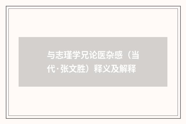 与志瑾学兄论医杂感（当代·张文胜）释义及解释