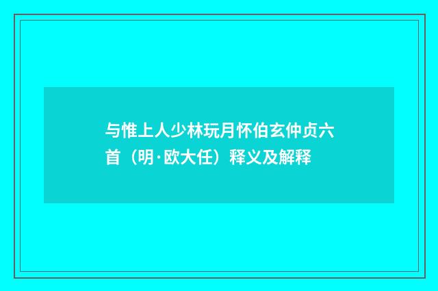 与惟上人少林玩月怀伯玄仲贞六首（明·欧大任）释义及解释
